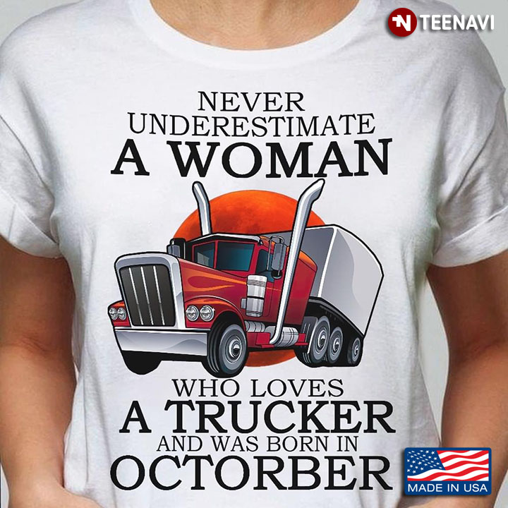 Never Underestimate A Woman Who Loves A Trucker And Was Born In October