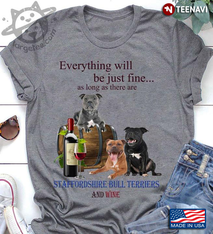 Everything Will Be Just Fine As Long As There Are Staffordshire Bull Terriers And Wine