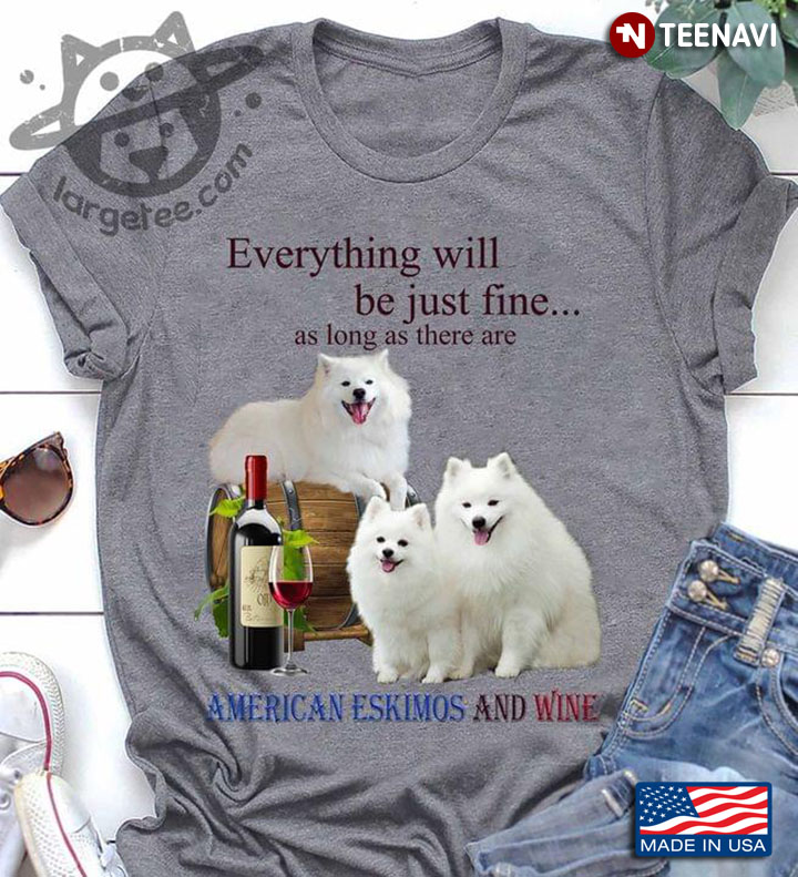 Everything Will Be Just Fine As Long As There Are American Eskimos And Wine