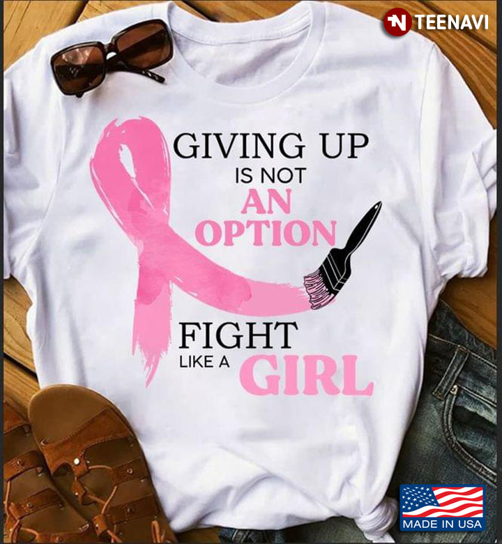 Giving Up Is Not An Option Fight Like A Girl Breast Cancer Awareness