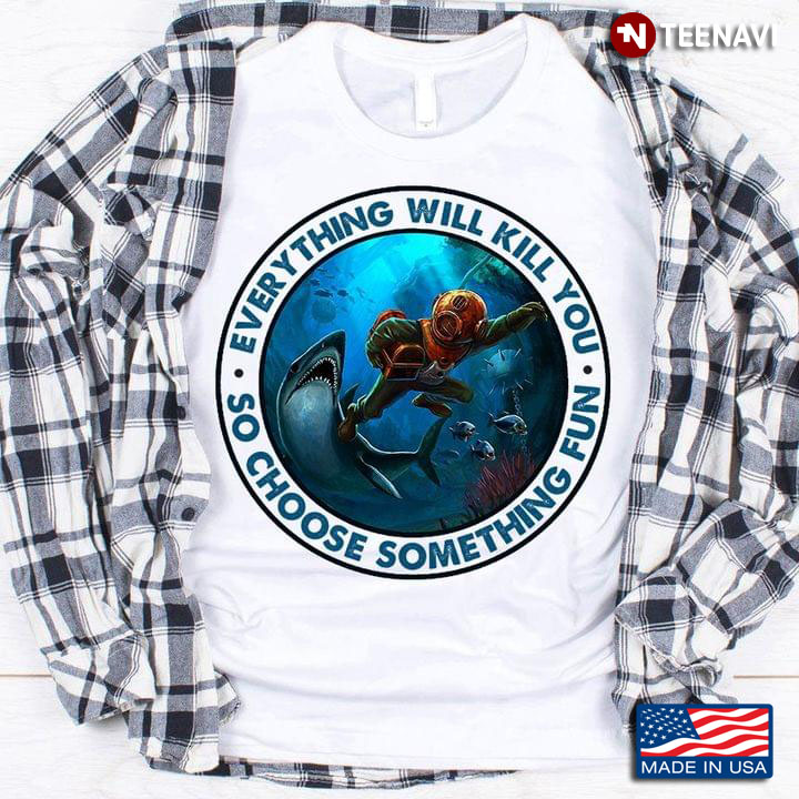 Everything Will Kill You So Choose Something Fun Scuba Diving New Style