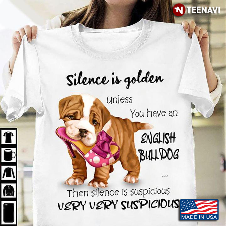 Silence Is Golden Unless You Have A English Bulldog Then Silence Is Suspicious Very Very Suspicious