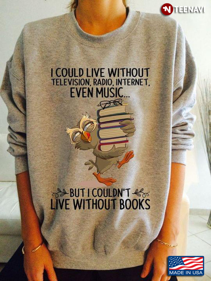 I Could Live Without Television Radio Internet Even Music But I Couldnt Live Without Books