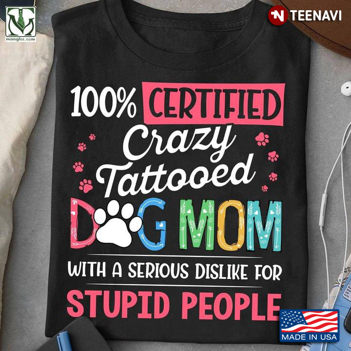 100% Certified Crazy Tatooed Dog Mom With A Serious Dislike For Stupid People
