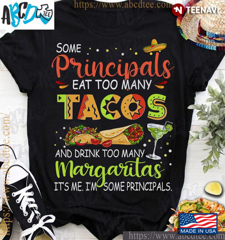 Some Principals Eat Too Many Tacos And Drink Too Many Margaritas It’s Me I’m Some Principals