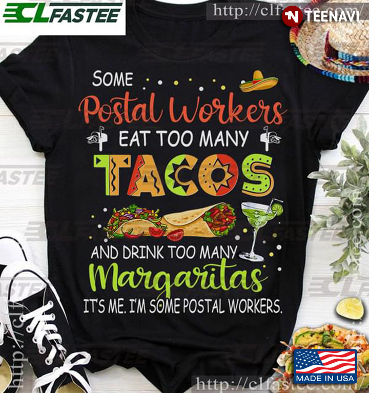 Some Postal Workers Eat Too Many Tacos And Drink Too Many Margaritas It’s Me I’m Some Postal Workers