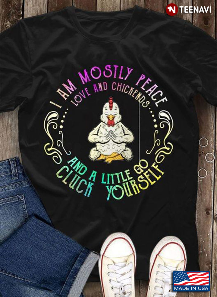 I Am Mostly Peace Love And Chickens And A Little Go Cluck Yourself