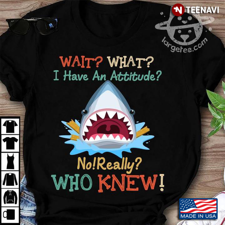 Wait What I Have An Attitude No Really Who Knew Shark