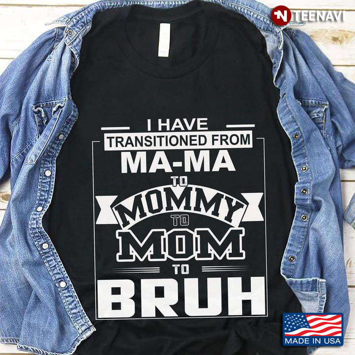 I Have Transitioned From Ma-Ma To Mommy To Mom To Bruh