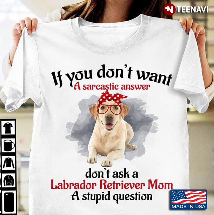 If You Don’t Want A Sarcastic Answer Don’t Ask A Labrador Retriever Mom A Stupid Question