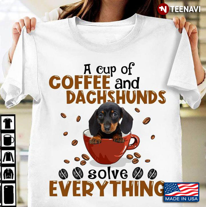 A Cup Of Coffee And Dachshunds Solve Everything New Version