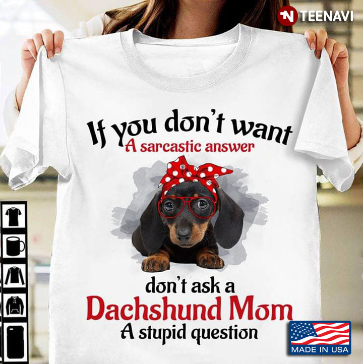 If You Don’t Want A Sarcastic Answer Don’t Ask A Dachshund Mom A Stupid Question