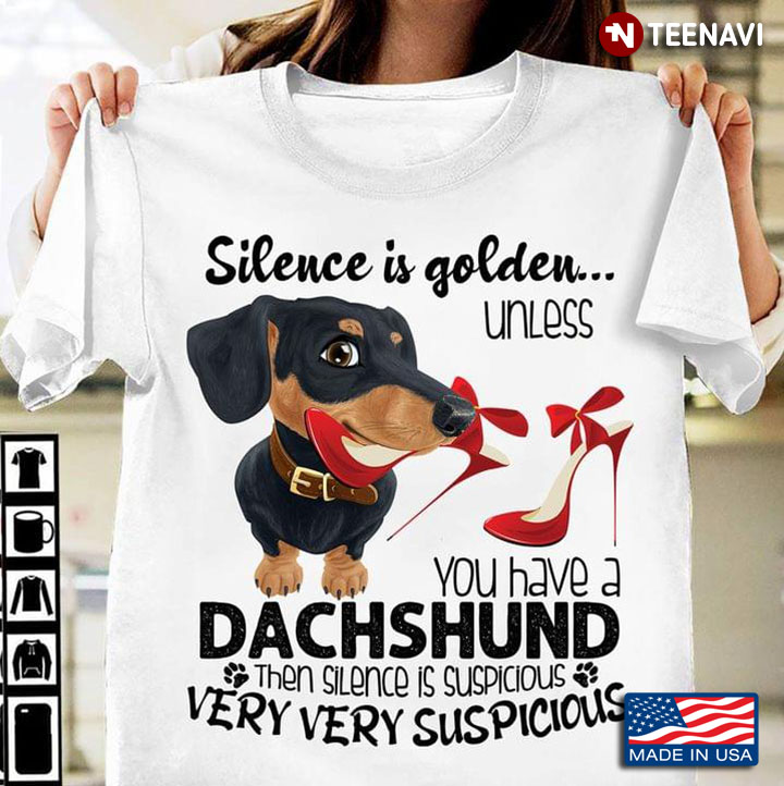 Silence Is Golden Unless You Have A Dachshund Then Silence Is Suspicious Very Very Suspicious