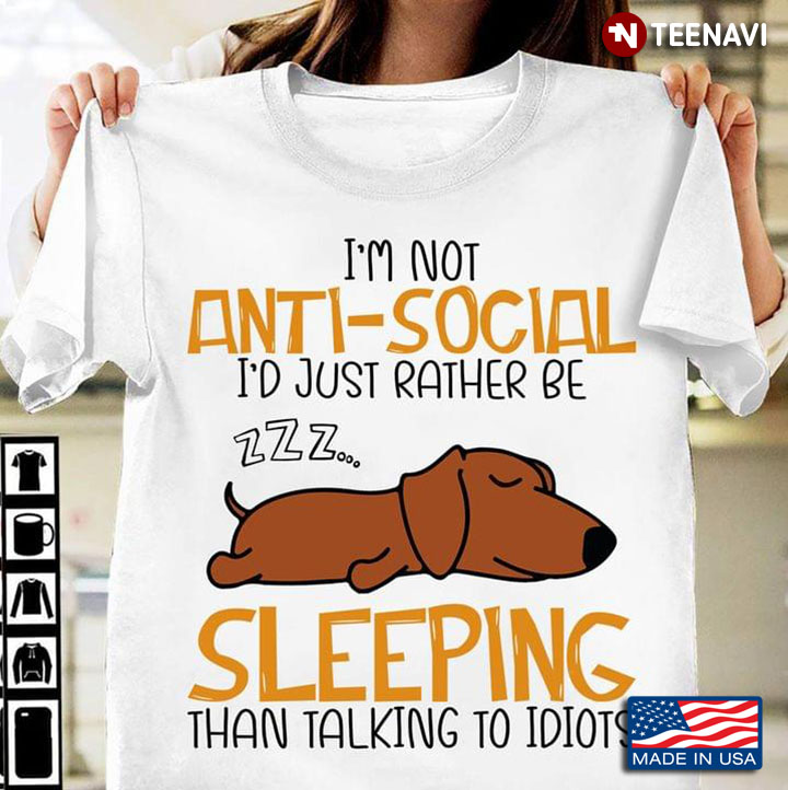 I'm Not Anti- Social I'd Just Rather Be Sleeping Than Talking To Idiots Dachshund