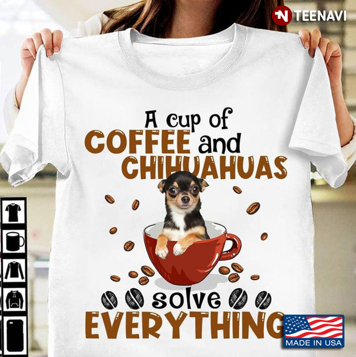 A Cup Of Coffee And Chihuahuas Solve Everything