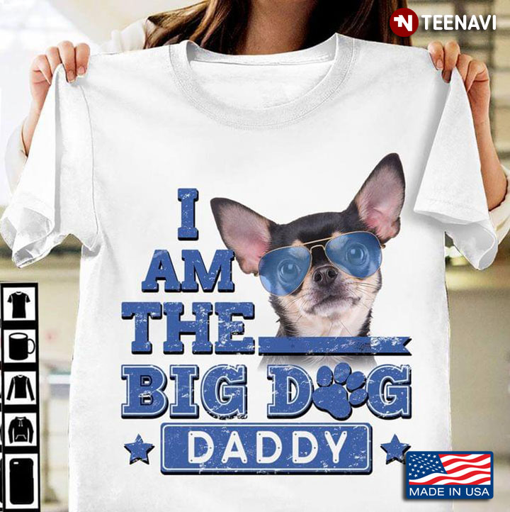 I Am The Big Dog Daddy Chihuahua