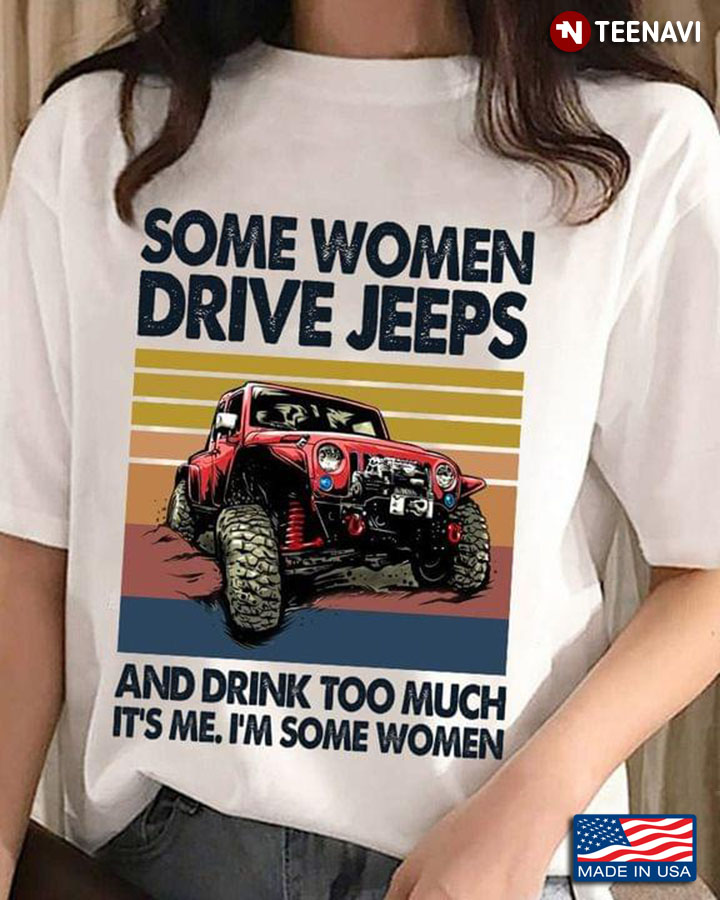 Some Women Drive Jeeps And Drink Too Much It's me I'm Some Women