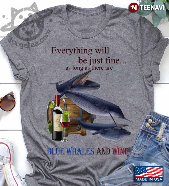 Everything Will Be Just Fine As Long As There Are Blue Whales And Wine
