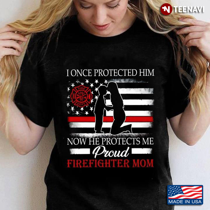 I Once Protected Him Now He Protects Me Proud Firefighter Mom