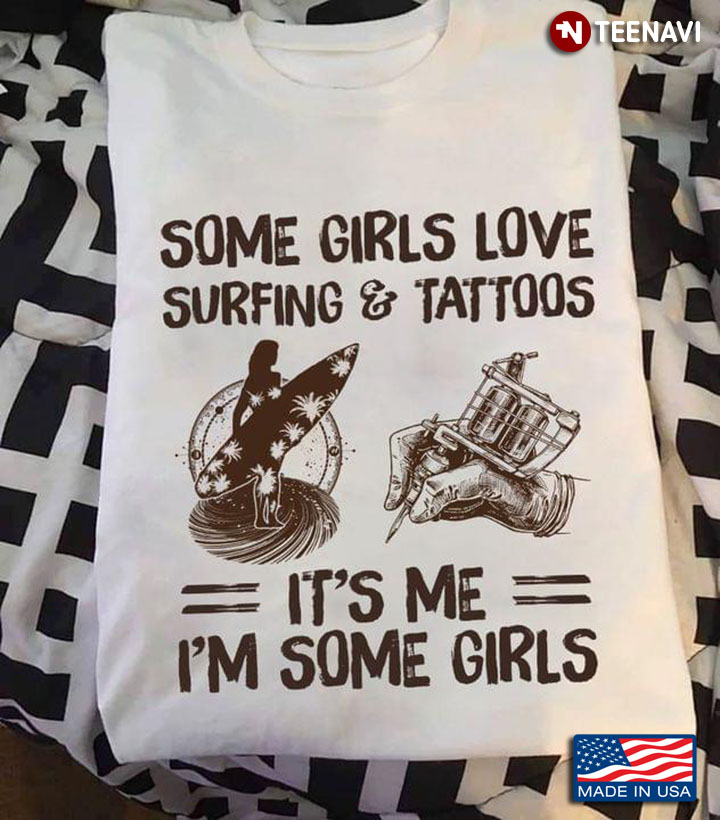 Some Girls Love Surfing And Tattoos It's Me I'm Some Girls