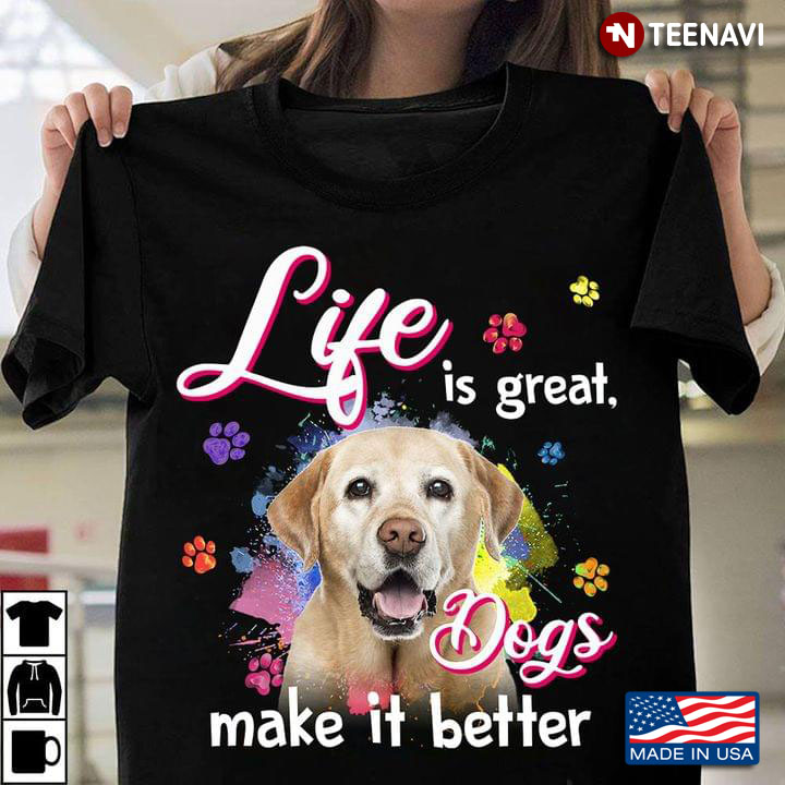 Life Is Great But Dogs Make It Better Labrador