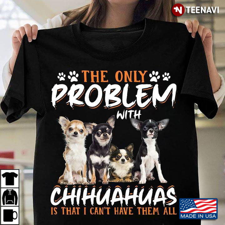The Only Problem With Chihuahuas Is That I Can’t Have Them All