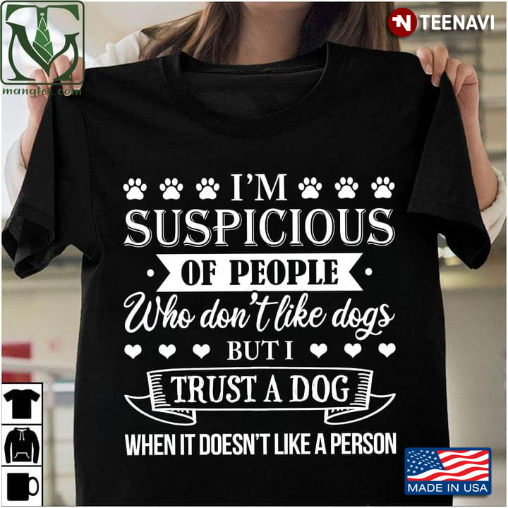 Im Suspicious Of People Who Dont Like Dogs But I Trust A Dog When It Doesnt Like A Person