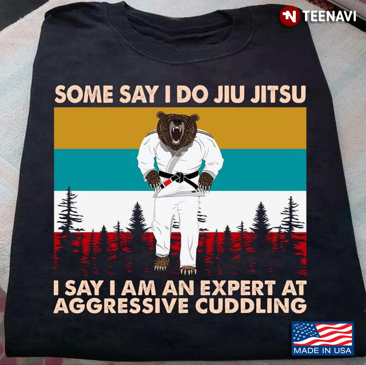 Some Say I Do Jiu Jitsu I Say I Am An Expert At Aggressive Cuddling Bear