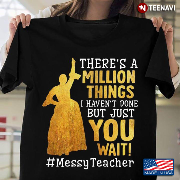 There's A Million Things I Haven't Done But Just You Wait #Messy Teacher