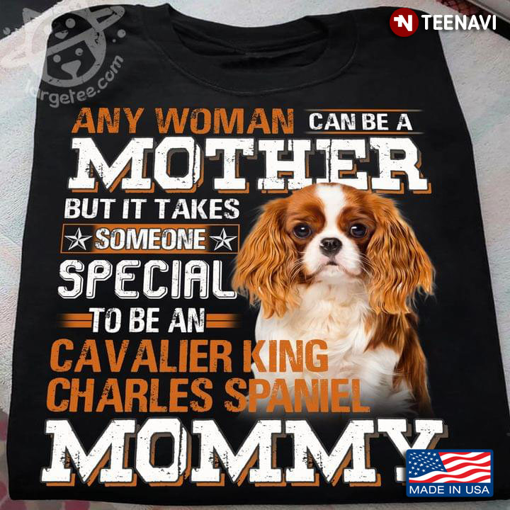 Any Woman Can Be A Mother But It Takes Someone Speacial To Be An Cavalier King Charles Spaniel Mommy