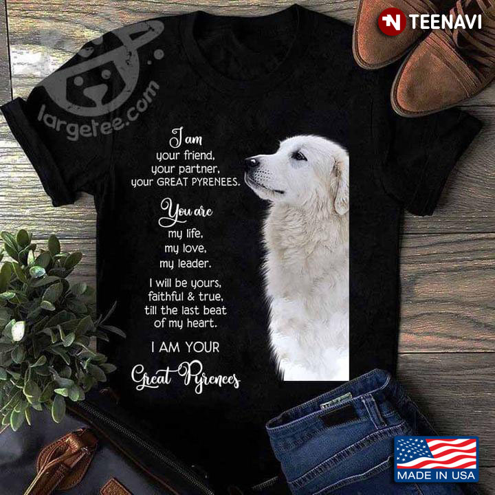 I Am Your Friend Your Partner Your Great Pyrenees You Are My Life My Love My Leader
