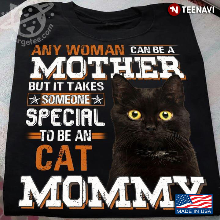 Any Woman Can Be A Mother But It Take Someone Special To Be An Cat Mommy
