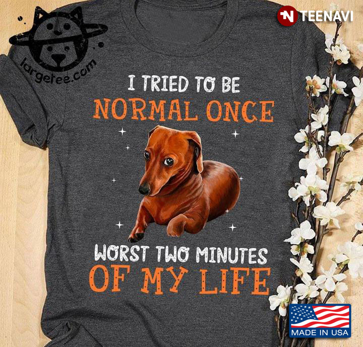 I Tried To Be Normal Once Worst Two Minutes Of My Life Dachshund