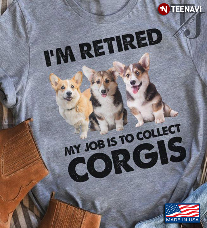 I'm Retired My Job Is Collect Corgis