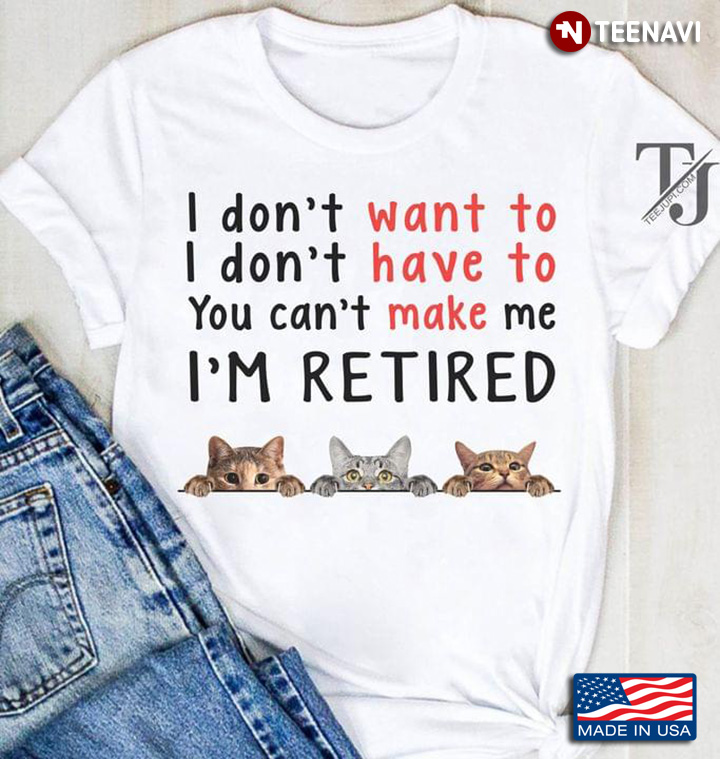 I Don't Want To I Don't Have To You Can't Make Me I'm Retired Cat Lovers