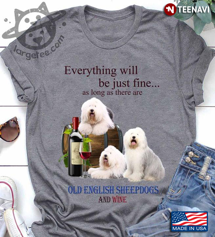 Everything Will Be Just Fine As Long As There Are Old English Sheepdogs And Wine
