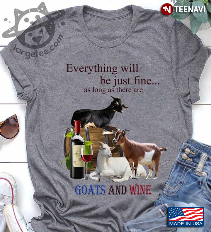 Everything Will Be Just Fine As Long As There Are Goats And Wine