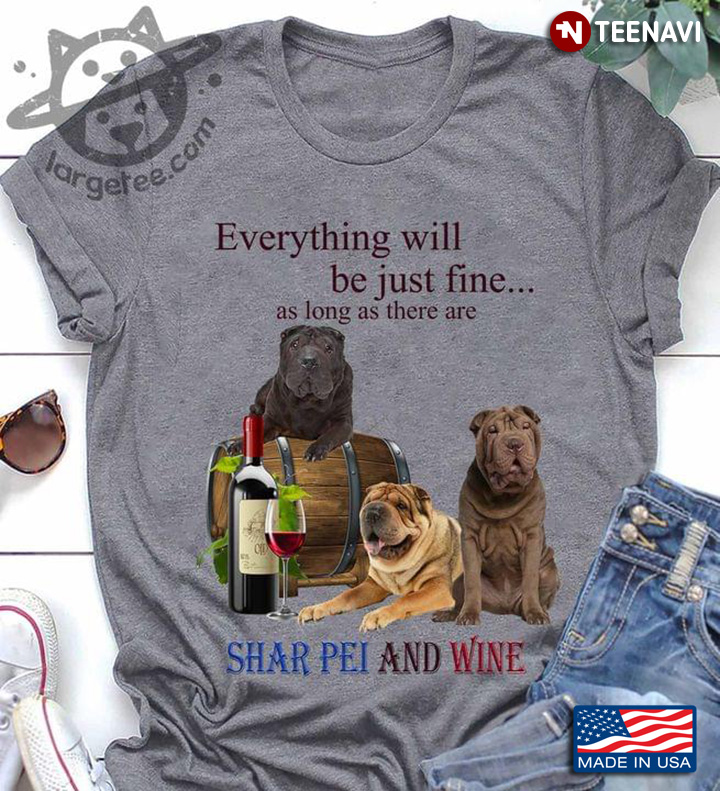 Everything Be Just Fine As Long As There Are Shar Pei And Wine