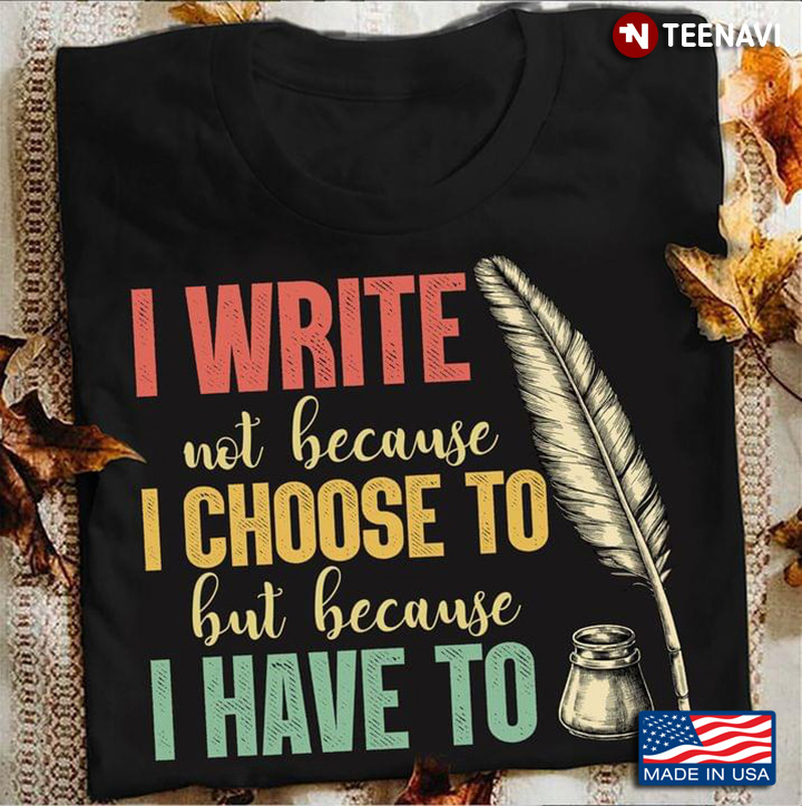 I Write Not Because I Choose To But Because I Have To Writer