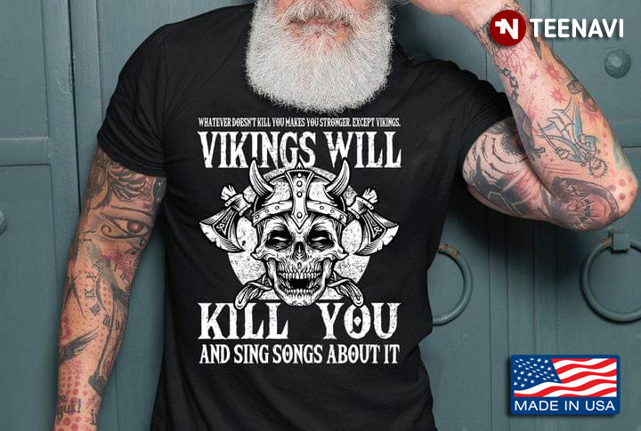 Whatever Doesn't Kill You Makes You Stronger Except Vikings Vikings Will Kill You And Sing Songs