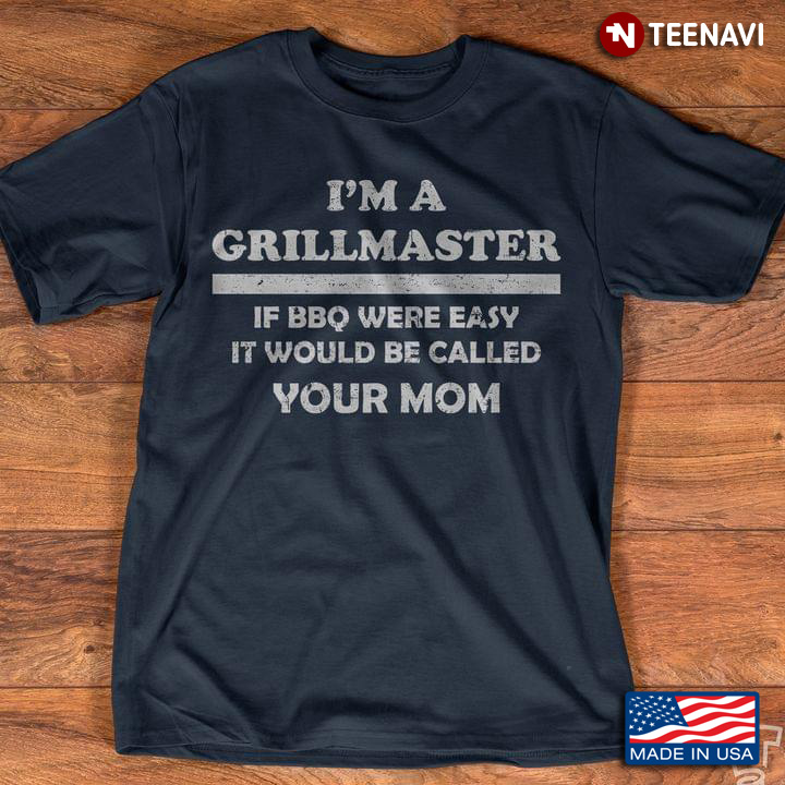 I'm A Grillmaster If BBQ Were Easy It Would Be Called Your Mom