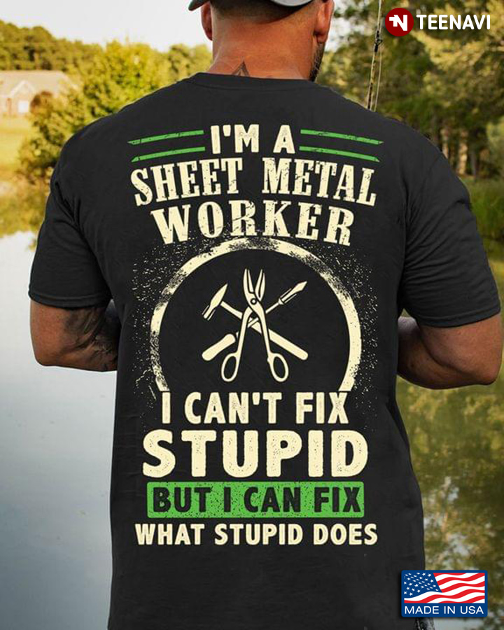 I'm A Sheet Metal Worker I Can't Fix Stupid But I Can Fix What Stupid Does