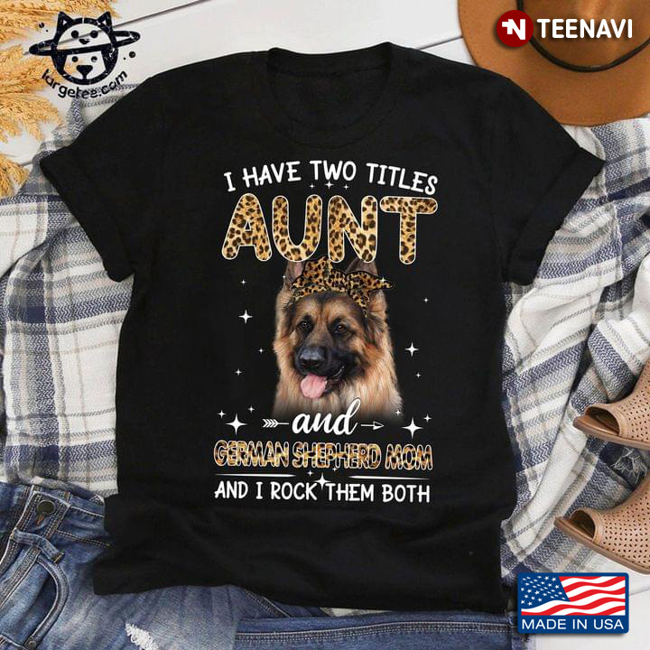 I Have Two Titles Aunt And German Shepherd Mom And I Rock Them Both