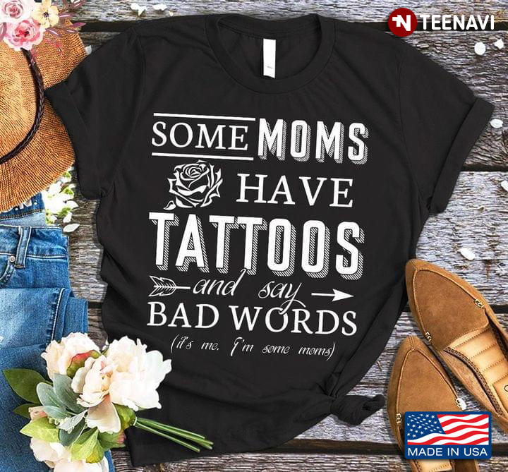 Some Moms Have Tattoos And Say Bad Words It's Me I'm Some Moms