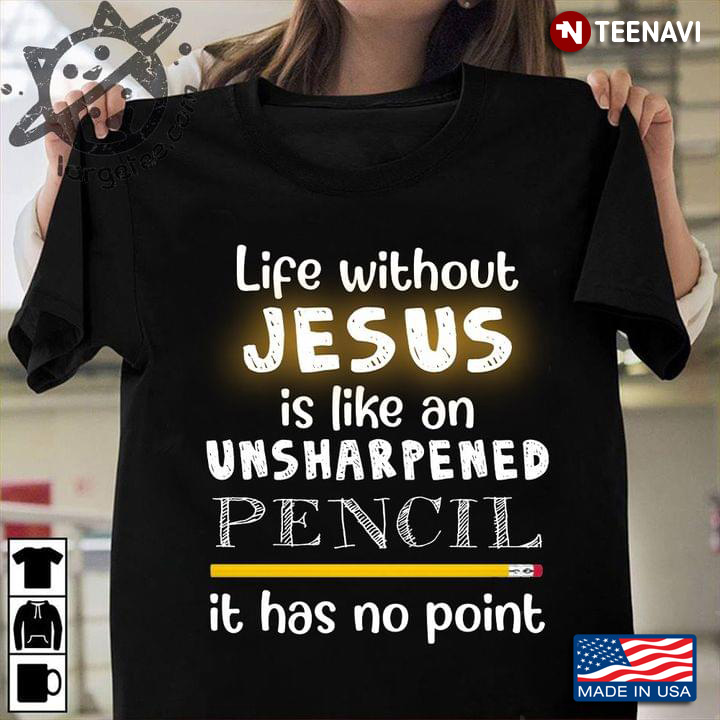 Life Without Jesus Is Like An Unsharpened Pencil It Has No Point