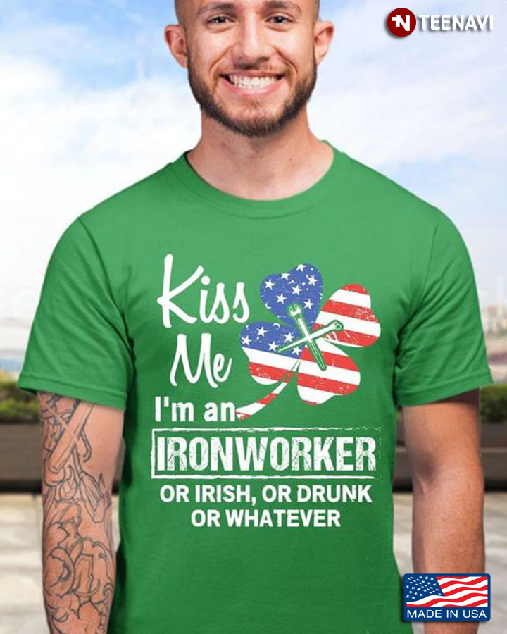 Kiss Me I'm An Ironworker Or Irish Or Drunk Or Whatever St Patricks Day