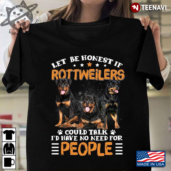 Let Be Honest If Rottweilers Could Talk I'd have No Need For People