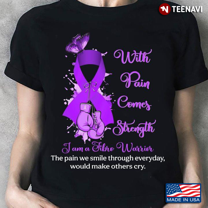 With Pain Comes Strength I Am A Fibro Warrior The Pain We Smile Through Everyday Would Make Others