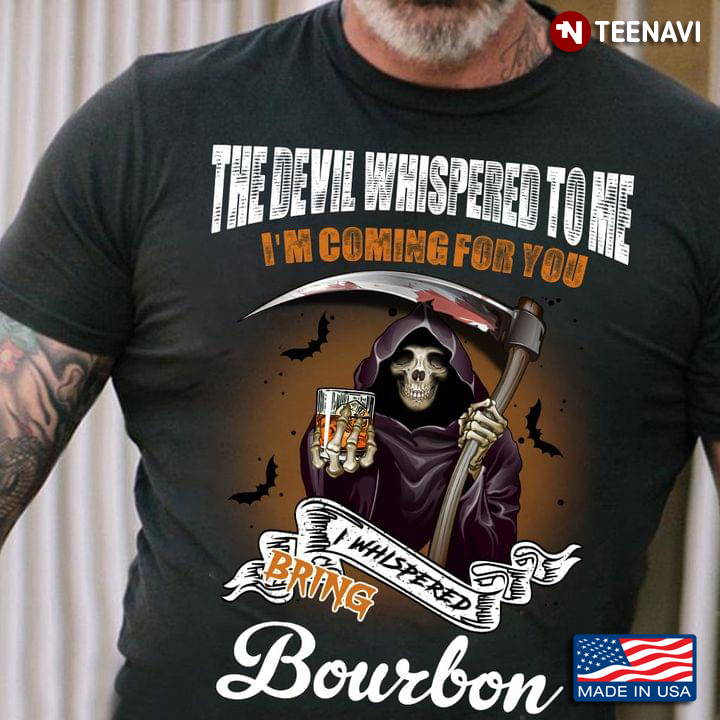 The Devil Whispered To Me I'm Coming For You I Whispered Bring Bourbon The Death