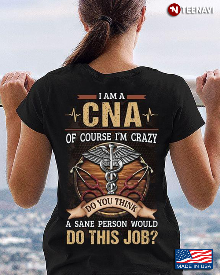I Am A CNA Of Course I'm Crazy Do You Think A Sane Person Would Do This Job